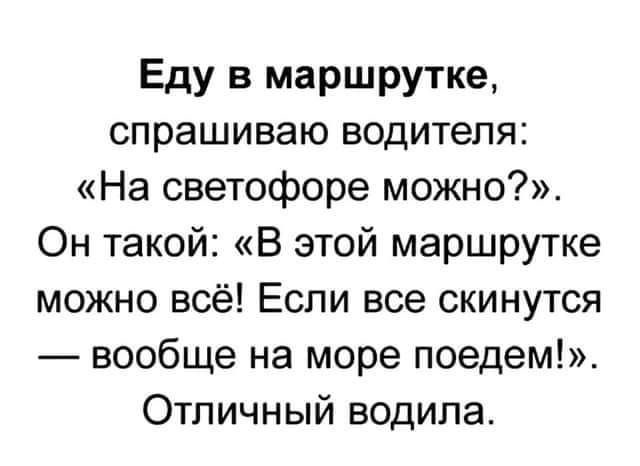 Еду в маршрутке спрашиваю водителя На светофоре можно Он такой В этой маршрутке можно всё Если все скинутся вообще на море поедем Отличный водила