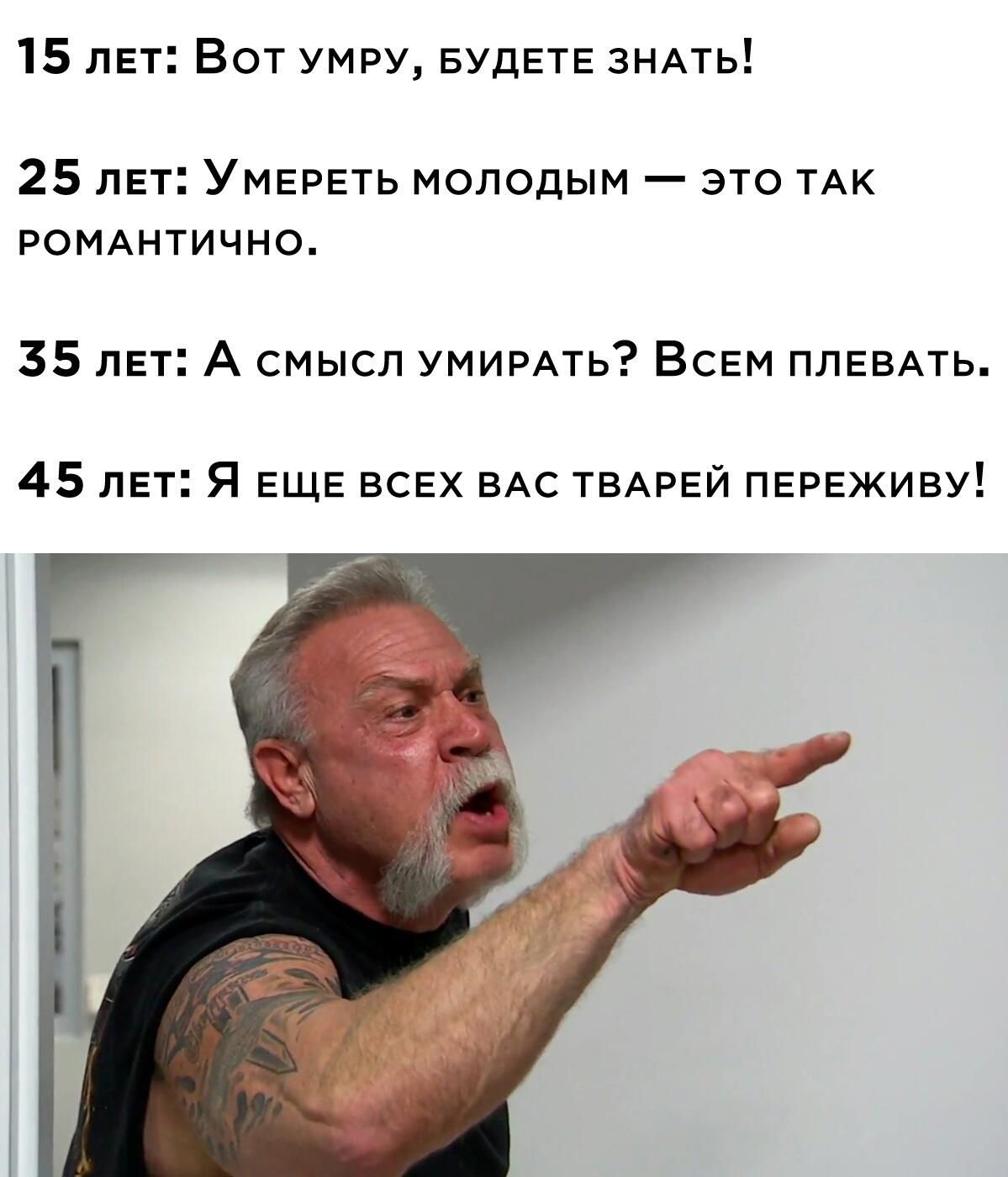 15 лет Вот УМРУ БУДЕТЕ ЗНАТЬ 25 лет УмЕРЕТЬ МОЛОДЫМ ЭТО ТАК РОМАНТИЧНО 5 лЕт А смысл УМИРАТЬ ВсЕМ ПЛЕВАТЬ 45 лЕт Я ЕЩЕ ВСЕХ ВАС ТВАРЕЙ ПЕРЕЖИВУ