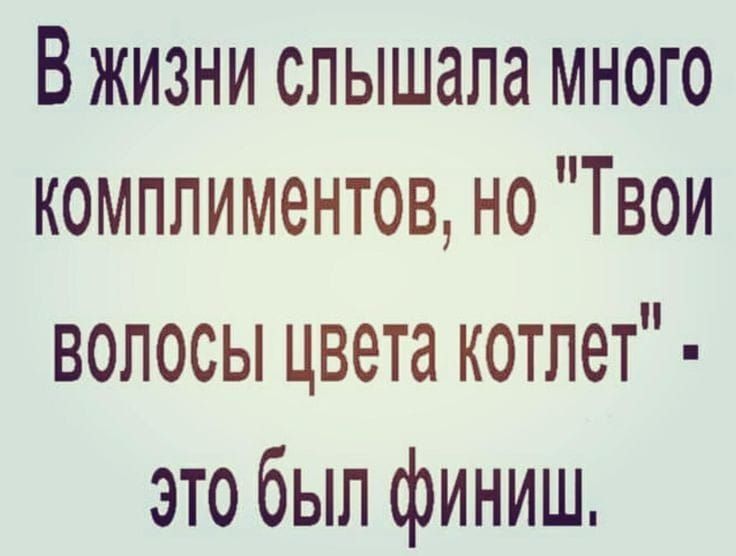 В жизни слышала много комплиментов но ТВвои волосЫ цвета котлет это был финиш