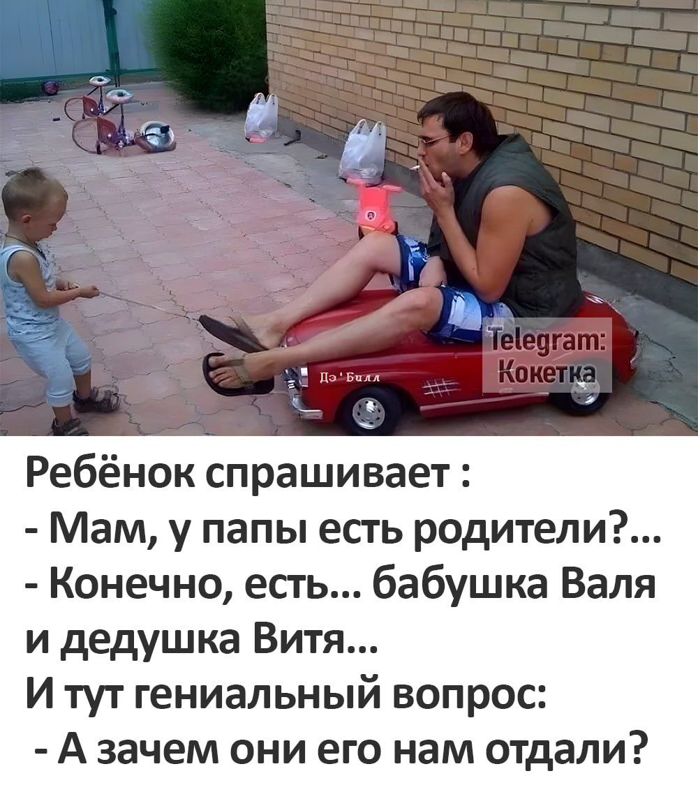 В Ребёнок спрашивает Мам у папы есть родители Конечно есть бабушка Валя и дедушка Витя И тут гениальный вопрос А зачем они его нам отдали