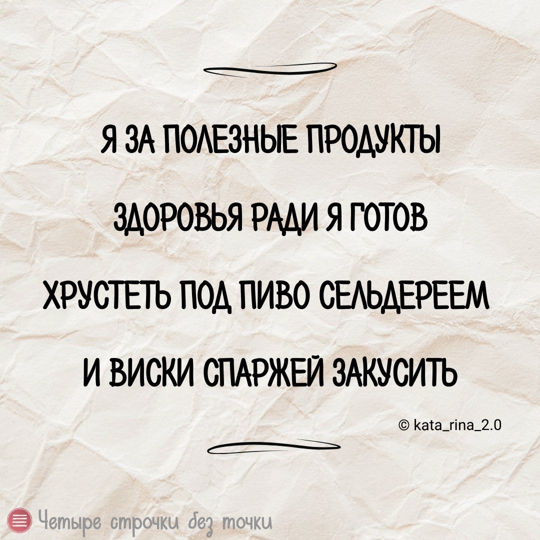 Я ЗА ПОЛЕЗНЫЕ ПРОДУКТЫ ЗДОРОВЬЯ РАДИ Я ГОТОВ ХРУСТЕТЬ ПОД ПИВО СЕЛЬДЕРЕЕМ И ВИСКИ СПАРЖЕЙ ЗАКУСИТЬ кана_ппа_20