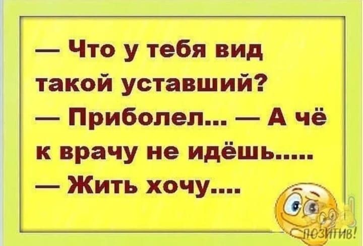 Что у тебя вид такой уставший Приболел А чё к врачу не идёшь Жить хочу