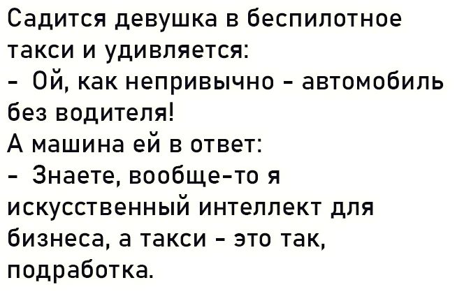 Садится девушка в беспилотное такси и удивляется Ой как непривычно автомобиль без водителя А машина ей в ответ Знаете вообще то я искусственный интеллект для бизнеса а такси это так подработка