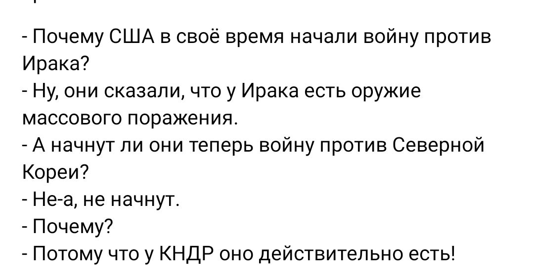 Почему США в своё время начали войну против Ирака Ну они сказали что у Ирака есть оружие массового поражения А начнут ли они теперь войну против Северной Кореи Не а не начнут Почему Потому что у КНДР оно действительно есть