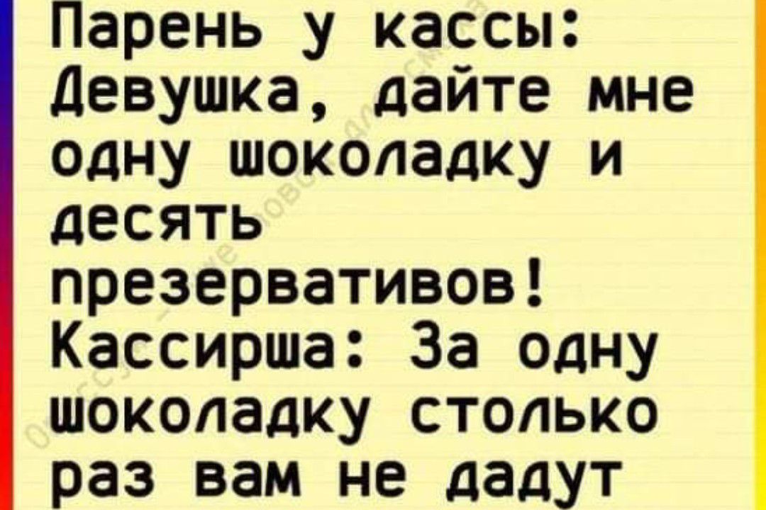 Парень у кассы Девушка дайте мне одну шоколадку и десять презервативов Кассирша За одну шоколадку столько раз вам не дадут