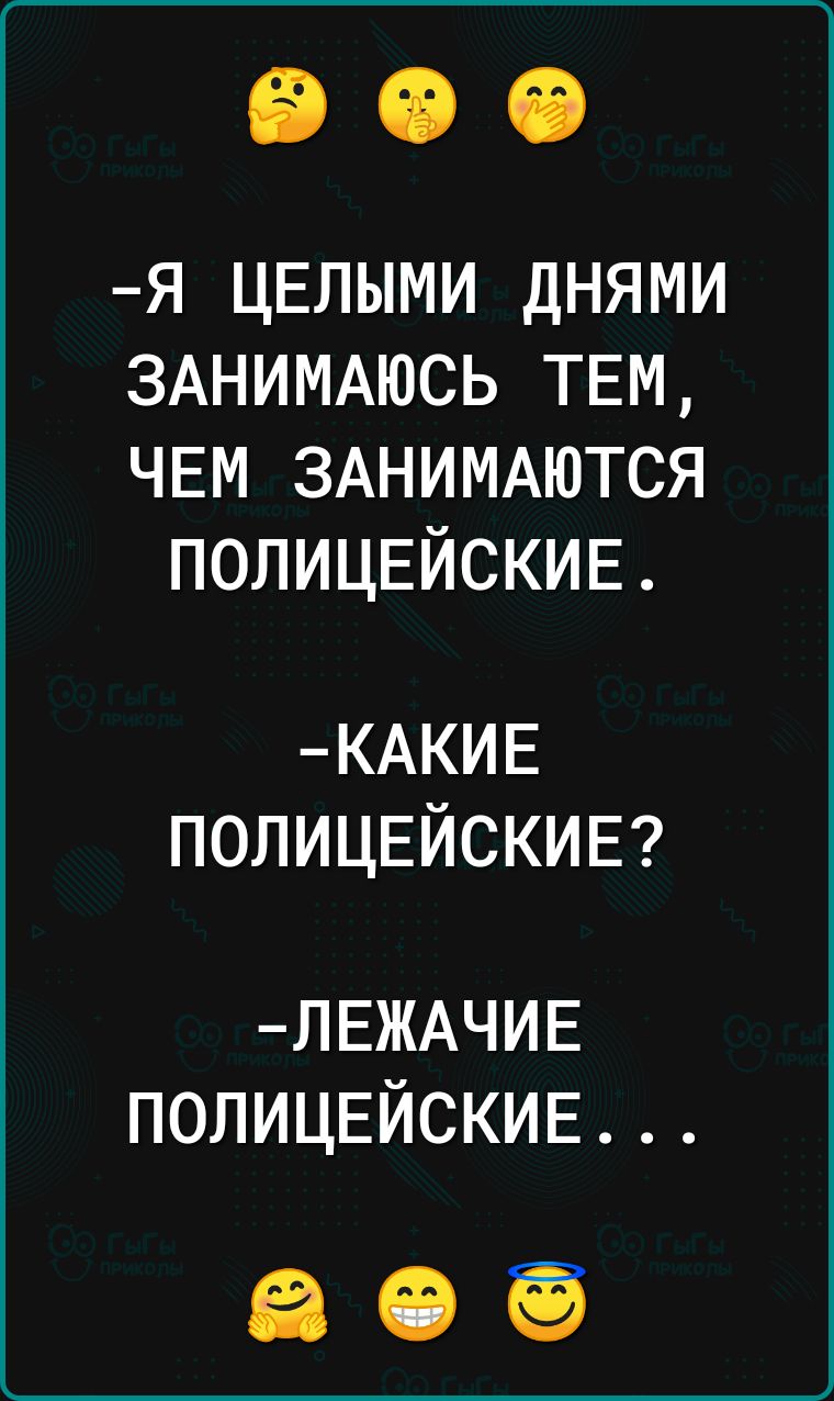 Я ЦЕЛЫМИ ДНЯМИ ЗАНИМАЮСЬ ТЕМ ЧЕМ ЗАНИМАЮТСЯ ПОЛИЦЕЙСКИЕ КАКИЕ ПОЛИЦЕЙСКИЕ ЛЕЖАЧИЕ ПОЛИЦЕЙСКИЕ