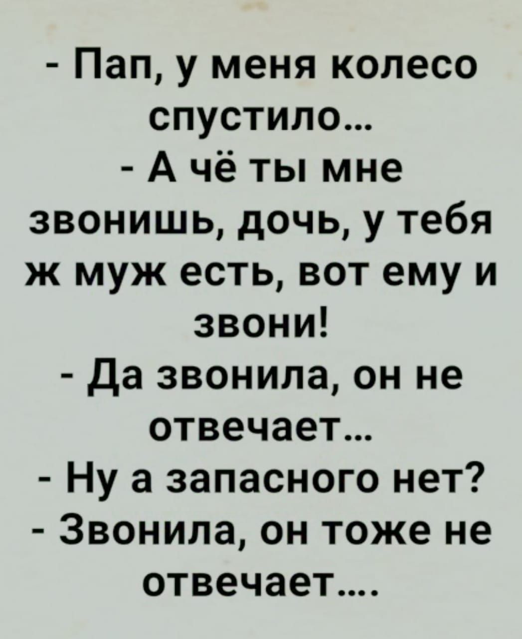 Пап у меня колесо спустило Ачёты мне звонишь дочь у тебя ж муж есть вот ему и звони Да звонила он не отвечает Ну а запасного нет Звонила он тоже не отвечает