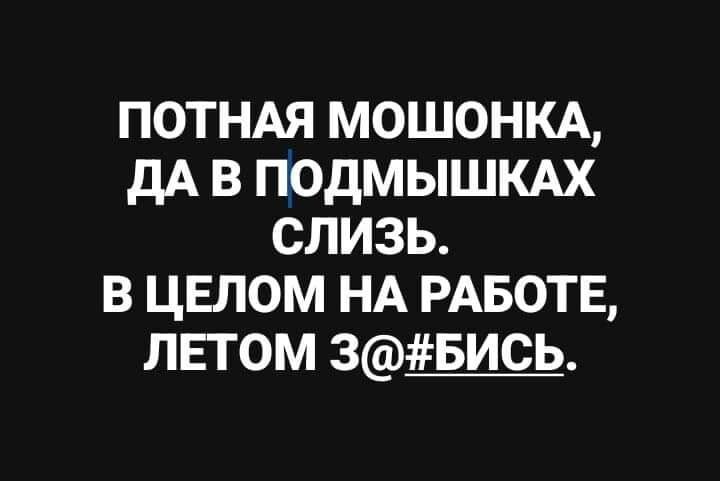 ПОТНАЯ МОШОНКА ДА В ПОДМЫШКАХ СЛИЗЬ В ЦЕЛОМ НА РАБОТЕ ЛЕТОМ ЗБИСЬ