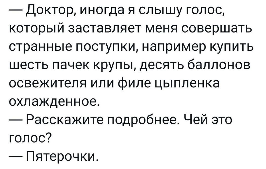Доктор иногда я слышу голос который заставляет меня совершать странные поступки например купить шесть пачек крупы десять баллонов освежителя или филе цыпленка охлажденное Расскажите подробнее Чей это голос Пятерочки