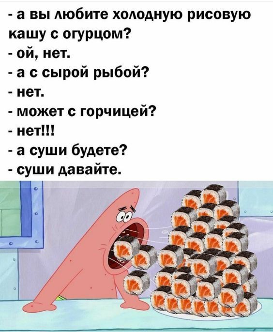 а вы любите холодную рисовую кашу с огурцом ой нет а ссырой рыбой нет может с горчицей нет а суши будете суши давайте