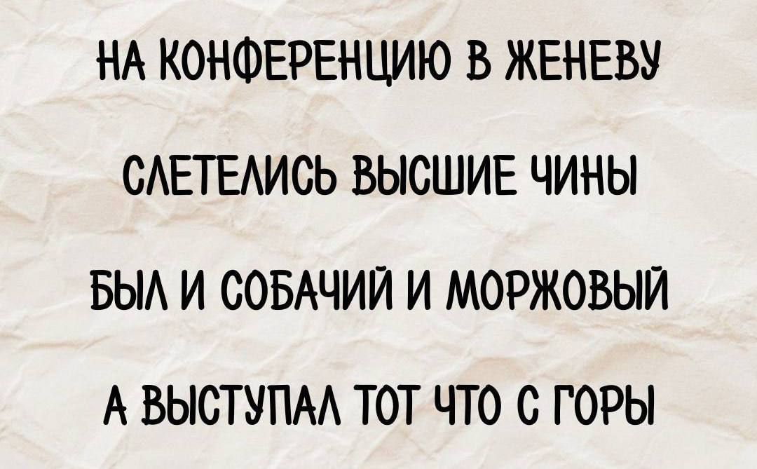 НА КОНФЕРЕНЦИЮ В ЖЕНЕВУ СЛЕТЕЛИСЬ ВЫСШИЕ ЧИНЫ БЫЛ И СОБАЧИЙ И МОРЖОВЫЙ А ВЫСТУПАЛ ТОТ ЧТО С ГОРЫ