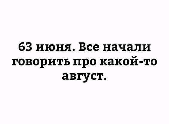 63 июня Все начали говорить про какой то август