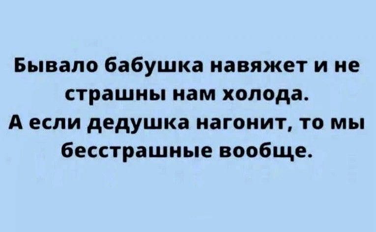 Бывало бабушка навяжет и не страшны нам холода А если дедушка нагонит то мы бесстрашные вообще