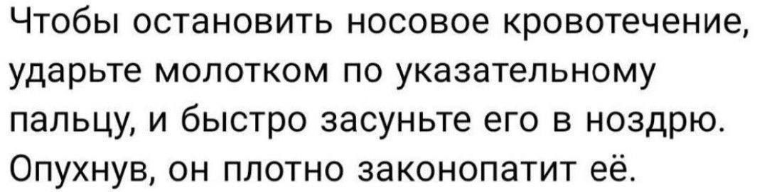 Чтобы остановить носовое кровотечение ударьте молотком по указательному пальцу и быстро засуньте его в ноздрю Опухнув он плотно законопатит её