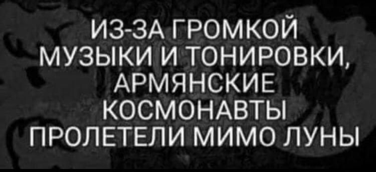 ИЗ ЗАГРОМКОЙ МУЗЫКИ И ТОНИРОВКИ АРМЯНСКИЕ КОСМОНАВТЫ ПРОЛЕТЕЛИ МИМО ЛУНЫ