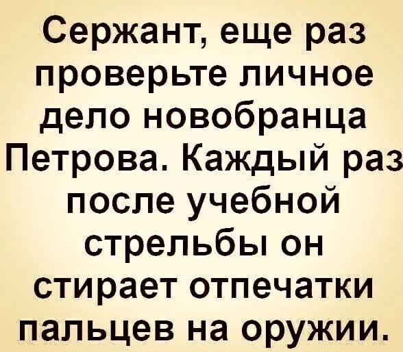 Сержант еще раз проверьте личное дело новобранца Петрова Каждый раз после учебной стрельбы он стирает отпечатки пальцев на оружии