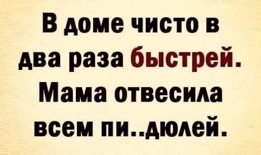 В доме чисто в два раза быстрей Мама отвесила всем пидюлей