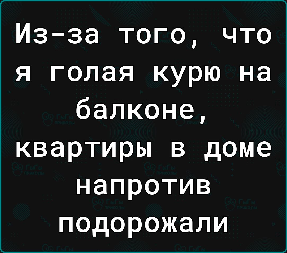 Из за того что я голая курю на балконе квартиры в доме напротив подорожали