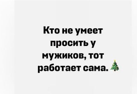 Кто не умеет просить у мужиков тот работает сама