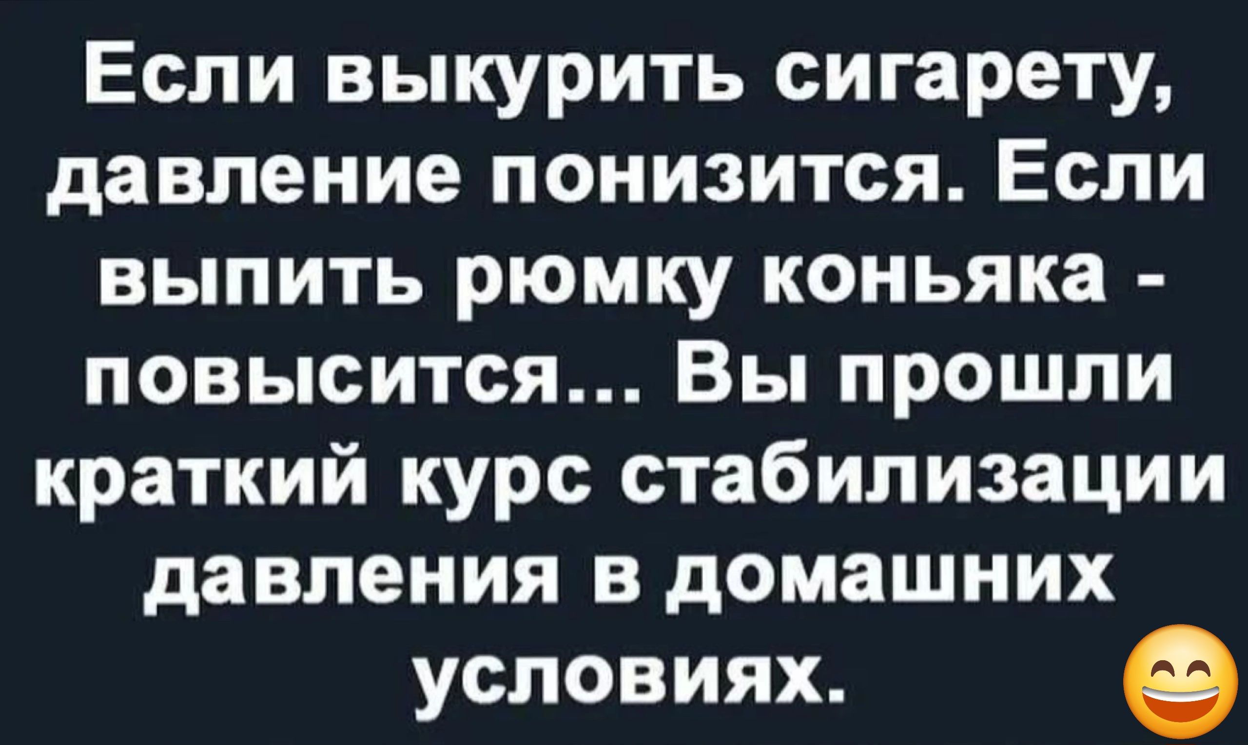 Если выкурить сигарету давление понизится Если выпить рюмку коньяка повысится Вы прошли краткий курс стабилизации давления в домашних условиях