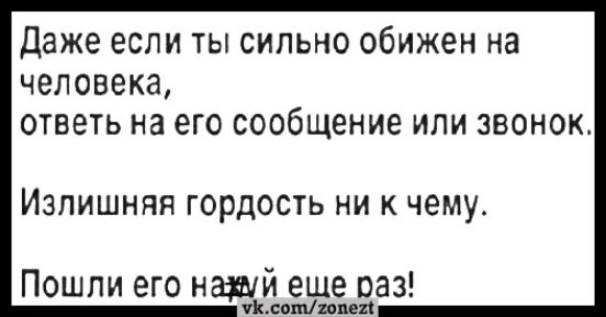 Даже если ты сильно обижен на человека ответь на его сообщение или звонок Излишняя гордость ни к чему Пошли его наши еще раз ЭКсоны ховетй