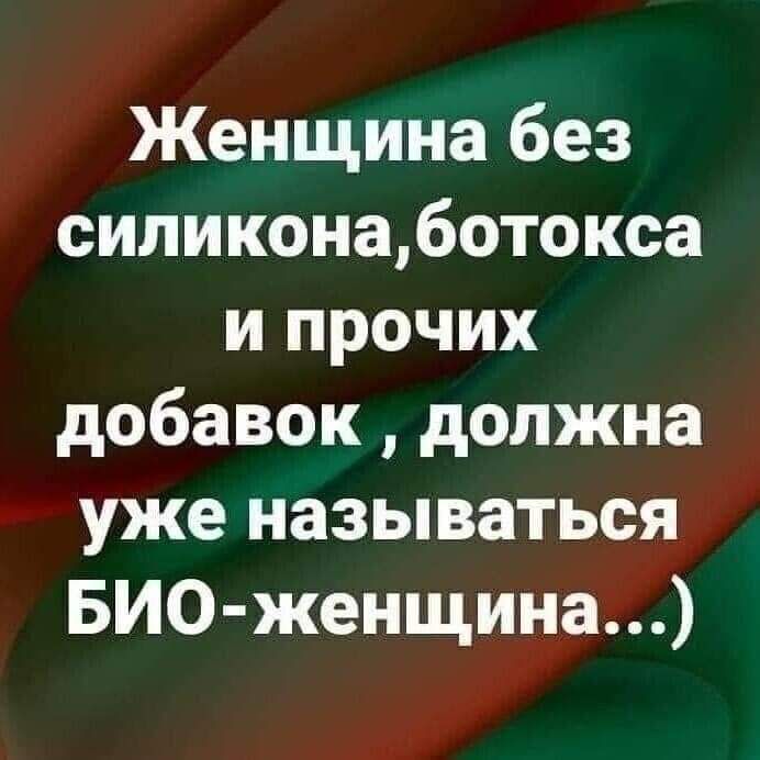 Женщина без силиконаботокса и прочих добавок должна уже называться БИоО женщина