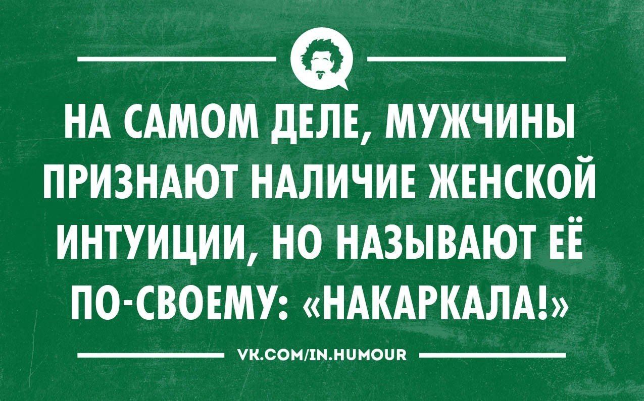 НА САМОМ ДЕЛЕ МУЖЧИНЫ ПРИЗНАЮТ НАЛИЧИЕ ЖЕНСКОЙ ИНТУИЦИИ НО НАЗЫВАЮТ ЕЁ ПО СВОЕМУ НАКАРКАЛА уксомлмнимоив