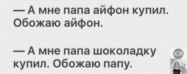 А мне папа айфон купил Обожаю айфон А мне папа шоколадку купил Обожаю папу