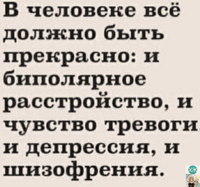 В человеке всё должно быть прекрасно и биполярное расстройство и чувство тревоги и депрессия и шизофрения