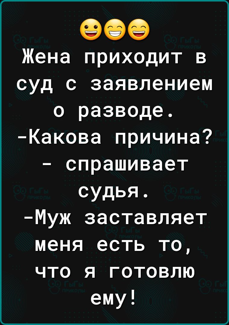 Фее Жена приходит в суд с заявлением о разводе Какова причина спрашивает судья Муж заставляет меня есть то что я готовлю ему