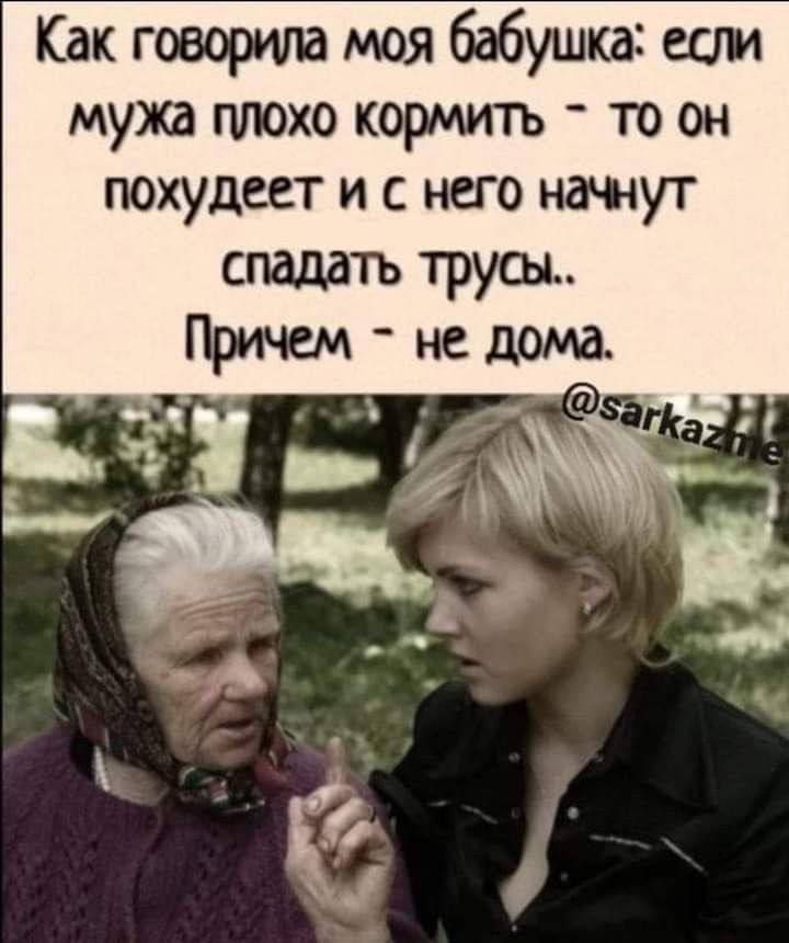 Как говорила моя бабушка если мужа плохо кормить то он похудеет и с него начнут