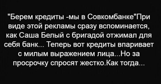 Берем кредиты мы в СовкомбанкеПри виде этой рекламы сразу вспоминается как Саша Белый с бригадой отжимал для себя банк Теперь вот кредиты впаривает с милым выражением лицаНо за просрочку спросят жесткоКак тогда