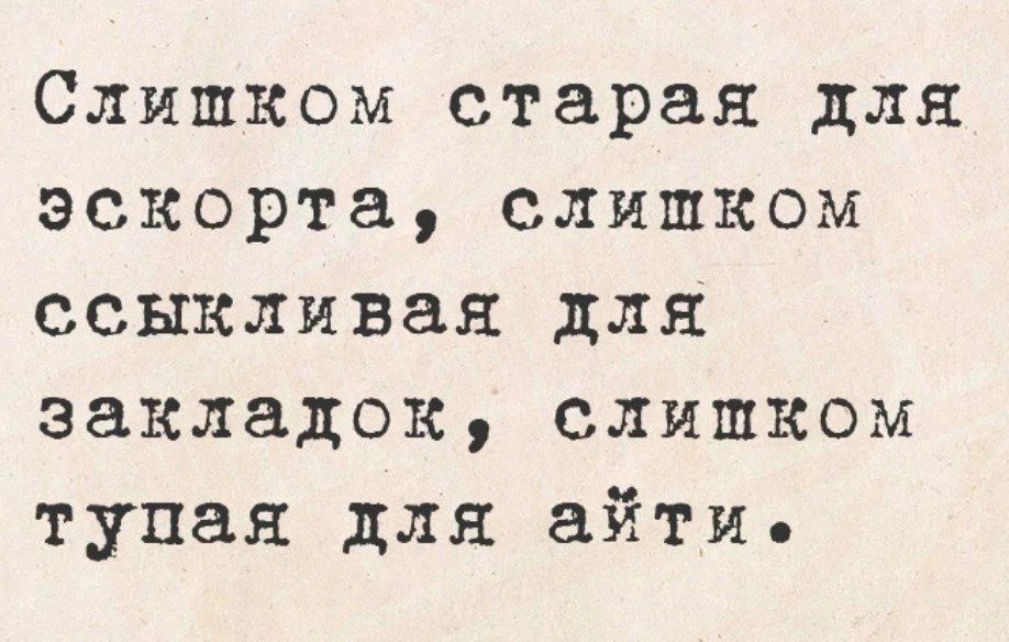 Слишком старая для эскорта слишком ссыкливая для закладок слишком тупая для айти