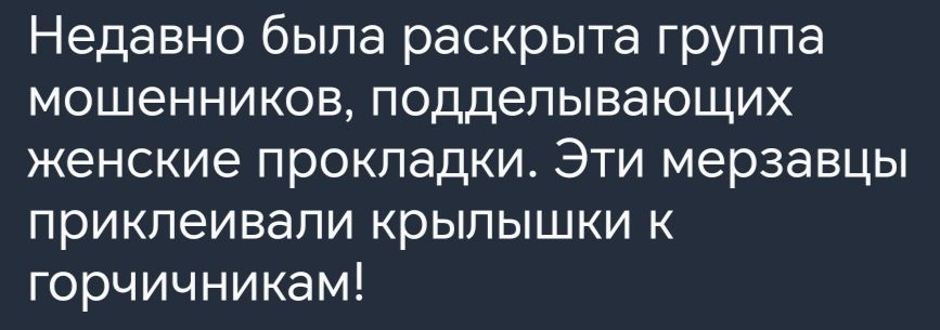 Недавно была раскрыта группа мошенников подделывающих женские прокладки Эти мерзавцы приклеивали крылышки к горчичникам