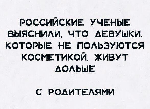РОССИЙСКИЕ УЧЕНЫЕ ВЫЯСНИЛИ ЧТО АЕВУШКИ КОТОРЫЕ НЕ ПОЛЬЗУЮТСЯ КОСМЕТИКОЙ ЖИВУТ АОЛЬШЕ С РОДИТЕЛЯМИ