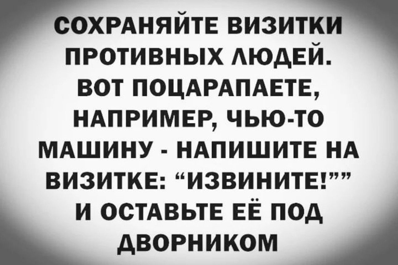 СОХРАНЯЙТЕ ВИЗИТКИ ПРОТИВНЫХ ЛЮДЕЙ ВОТ ПОЦАРАПАЕТЕ НАПРИМЕР ЧЬЮ ТО МАШИНУ НАПИШИТЕ НА ВИЗИТКЕ ИЗВИНИТЕ И ОСТАВЬТЕ ЕЁ ПОД ДВОРНИКОМ