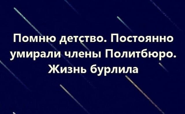 ья Помню детство Постоянно умирали члены Политбюро Жизнь бурл иіа ч ъ