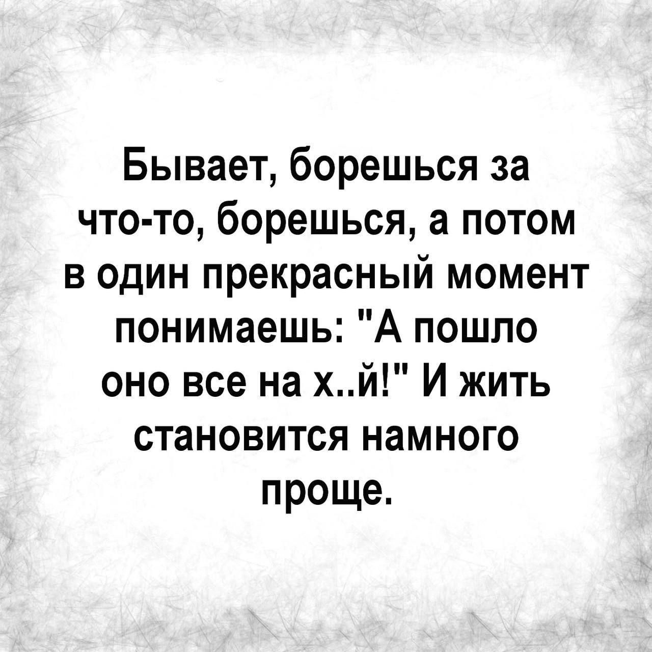 Бывает борешься за что то борешься а потом в один прекрасный момент понимаешь А пошло оно все на хй И жить становится намного проще