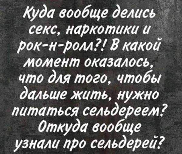 Куда вообще делась секс наркотики й рок н ролл2 В какой мотент оказалось что для того чтобы дальше жить нужно литаться сельдереем2 Откуда вообще узнали про сельдерей