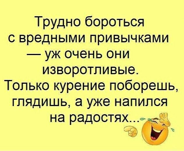 Трудно бороться с вредными привычками уж очень они изворотливые Только курение поборешь глядишь а уже напился на радостях ж С