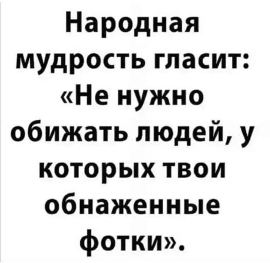 Народная мудрость гласит Не нужно обижать людей у которых твои обнаженные фотки