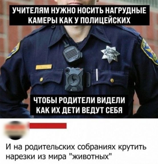 ЗМнННаЙ щр РСТРЧТИЙ о УЧИТЕЛЯМ НУЖНО НОСИТЬ НАГРУДНЫЕ КАМЕРЫ КАК У ПОЛИЦЕЙСКИХ ЧТОБЫ РОДИТЕЛИ ВИДЕЛИ КАК ИХ ДЕТИ ВЕДУТ СЕБЯ И на родительских собраниях крутить нарезки из мира животных