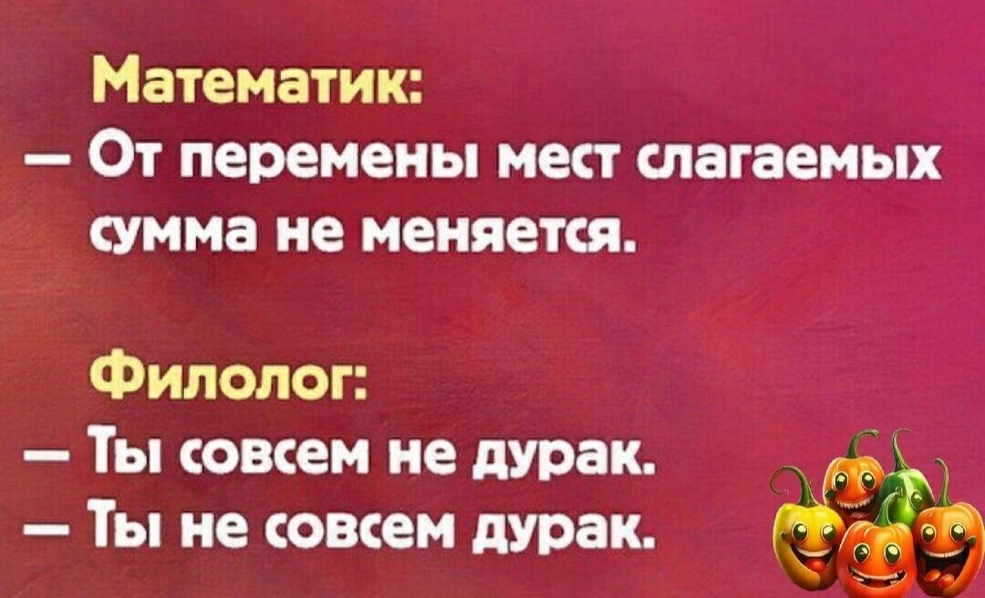 Математик От перемены мест слагаемых сумма не меняется Филолог Ты совсем не дурак п Ты не совсем дурак ёэ