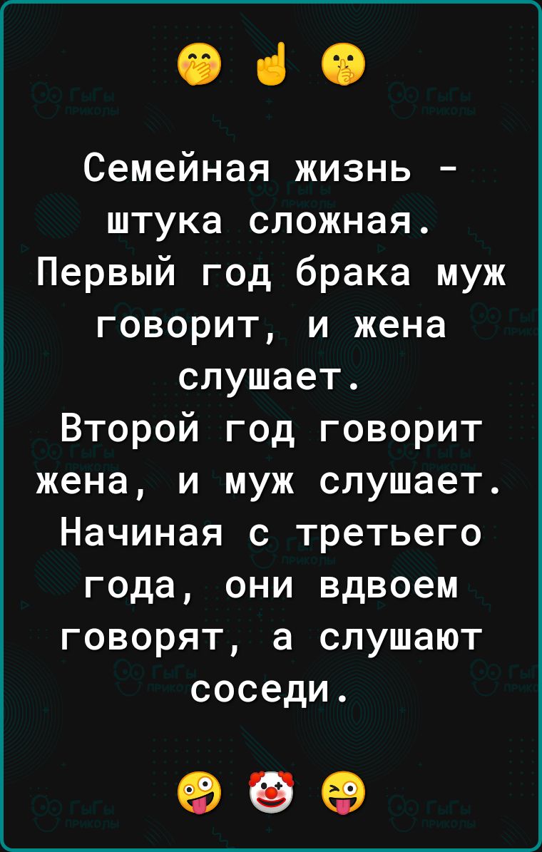 Ф ч Семейная жизнь штука сложная Первый год брака муж говорит и жена слушает Второй год говорит жена и муж слушает Начиная с третьего года они вдвоем говорят а слушают соседи об е