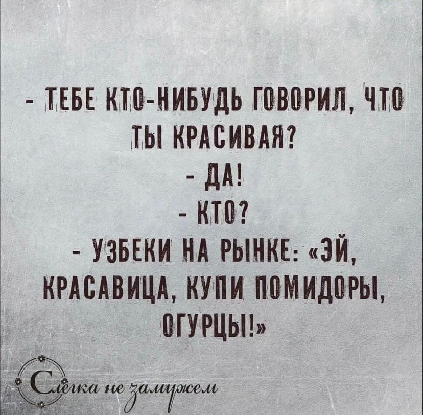 ТЕБЕ КТО НИБУДЬ ГОВОРИЛ ЧТО ТЫ КРАСИВАЯ М КТо УЗБЕКИ НА РЫНКЕ ЭЙ КРАСАВИЦА КУПИ ПОМИДОРЫ ОГУРЦЫ пс