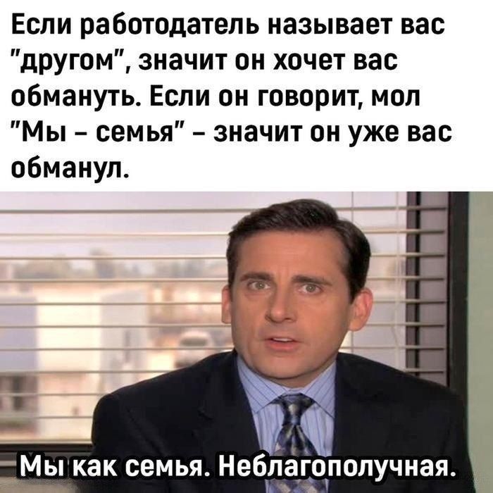 Если работодатель называет вас другом значит он хочет вас обмануть Если он говорит мол Мы семья значит он уже вас обманул Т Мы как семья Неб агополучная