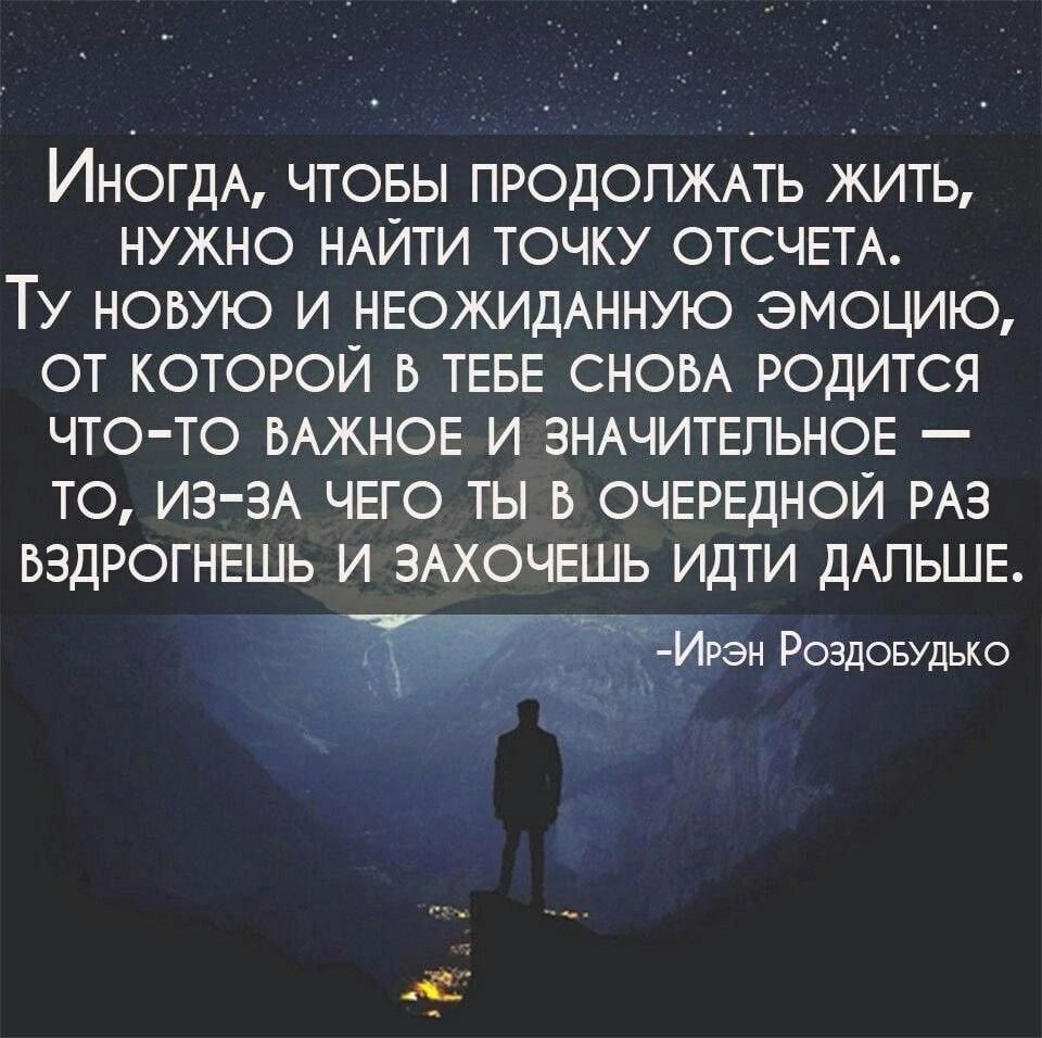 ИНногдА ЧТОБЫ ПРОДОЛЖАТЬ ЖИТЬ НУЖНО НАЙТИ ТОЧКУ ОТСЧЕТА ТУ НОВУЮ И НЕОЖИДАННУЮ ЭМОЦИЮ ОТ КОТОРОЙ В ТЕБЕ СНОВА РОДИТСЯ ЧТО ТО ВАЖНОЕ И ЗНАЧИТЕЛЬНОЕ ТО ИЗ ЗА ЧЕГО ТЫ В ОЧЕРЕДНОЙ РАЗ ВЭДРОГНЕШЬ И ЗАХОЧЕШЬ ИДТИ ДАЛЬШЕ Рэн Роздовудько