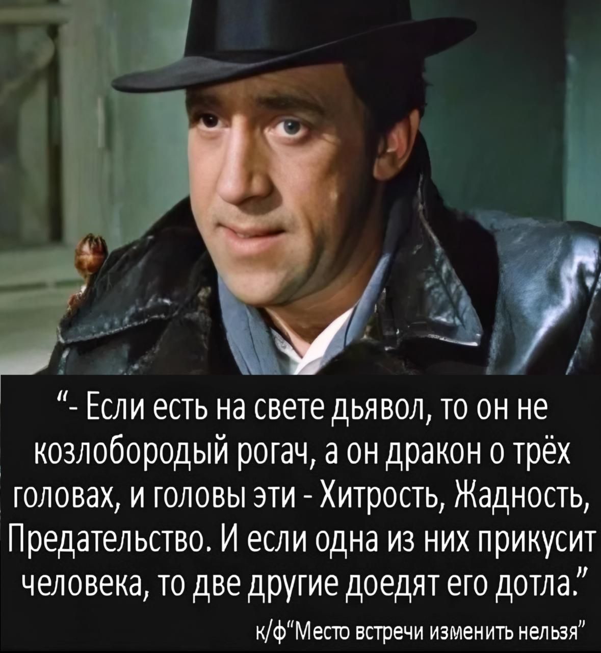 Если есть на свете дьявол то он не козлобородый рогач а он дракон о трёх головах и головы эти Хитрость Жадность Предательство И если одна из них прикусит человека то две другие доедят его дотла кфМесто встречи изменить нельзя