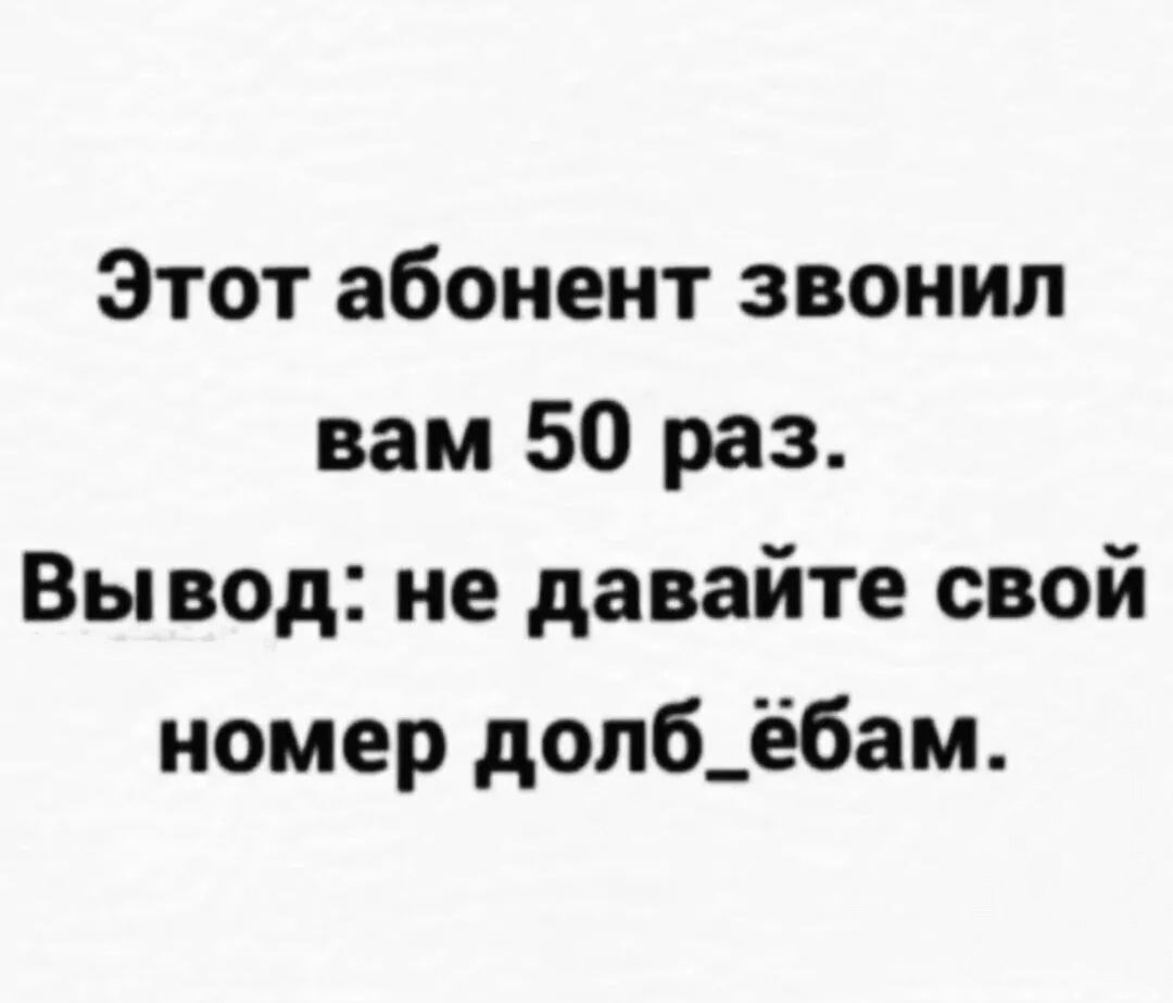 Этот абонент звонил вам 50 раз Вывод не давайте свой номер долб_ёбам