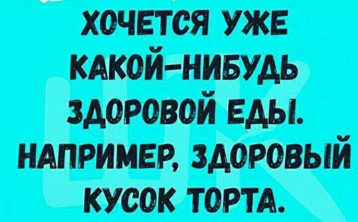 ХОЧЕТСЯ УЖЕ КАКОЙ НИБУДЬ ЗДОРОВОЙ ЕДЫ НАПРИМЕР ЗДОРОВЫЙ КУСОК ТОРТА
